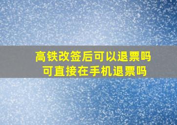 高铁改签后可以退票吗 可直接在手机退票吗